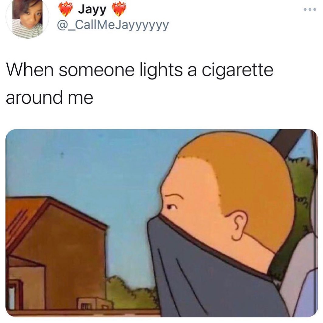 W Jayy W _CallMeJayyyyyy S When someone lights a cigarette around me