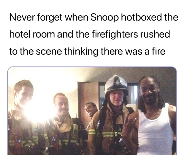 Never forget when Snoop hotboxed the hotel room and the firefighters rushed to the scene thinking there was a fire