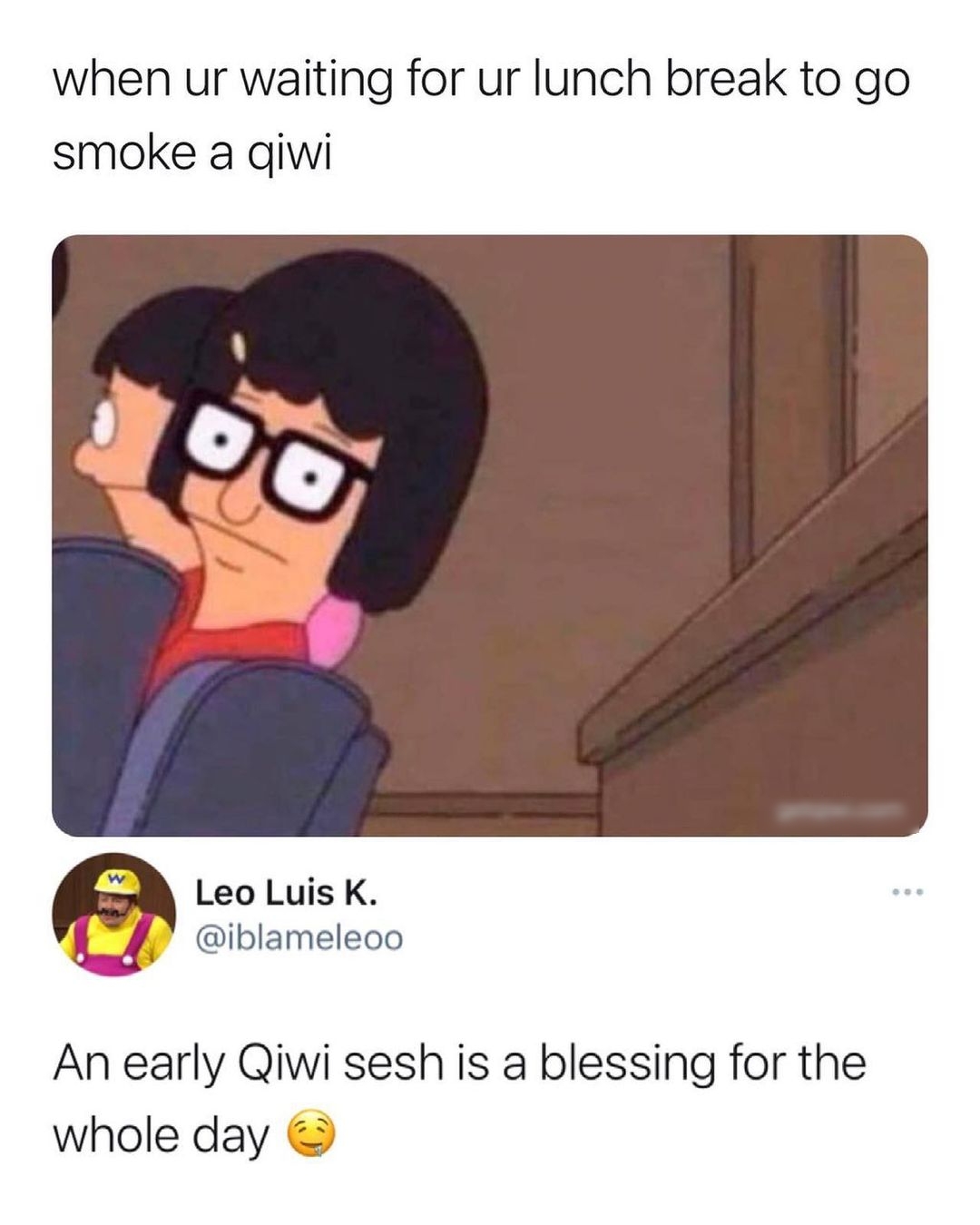 when ur waiting for ur lunch break to go smoke a qiwi g Leo Luis K Q iblameleoo An early Qiwi sesh is a blessing for the whole day