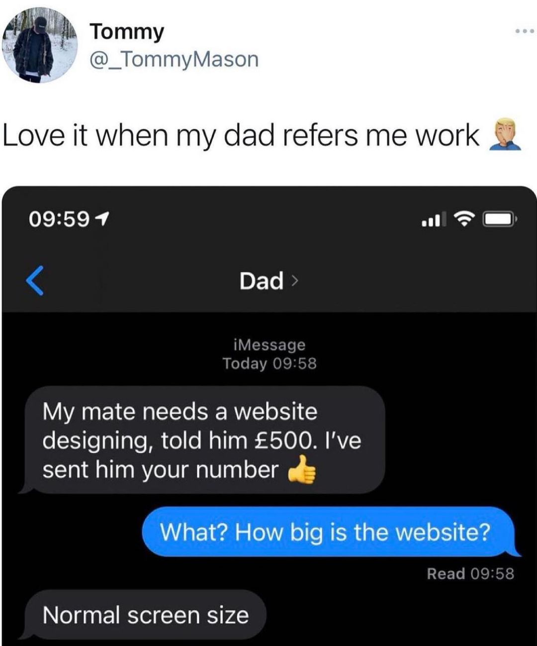 Tommy _TommyMason Love it when my dad refers me work 09597 al T m My mate needs a website designing told him 500 Ive sent him your number ofs Vo F ol o 0 1TV oo MR a SRVT o 11 Xs PCFTo NOICHGYS Normal screen size