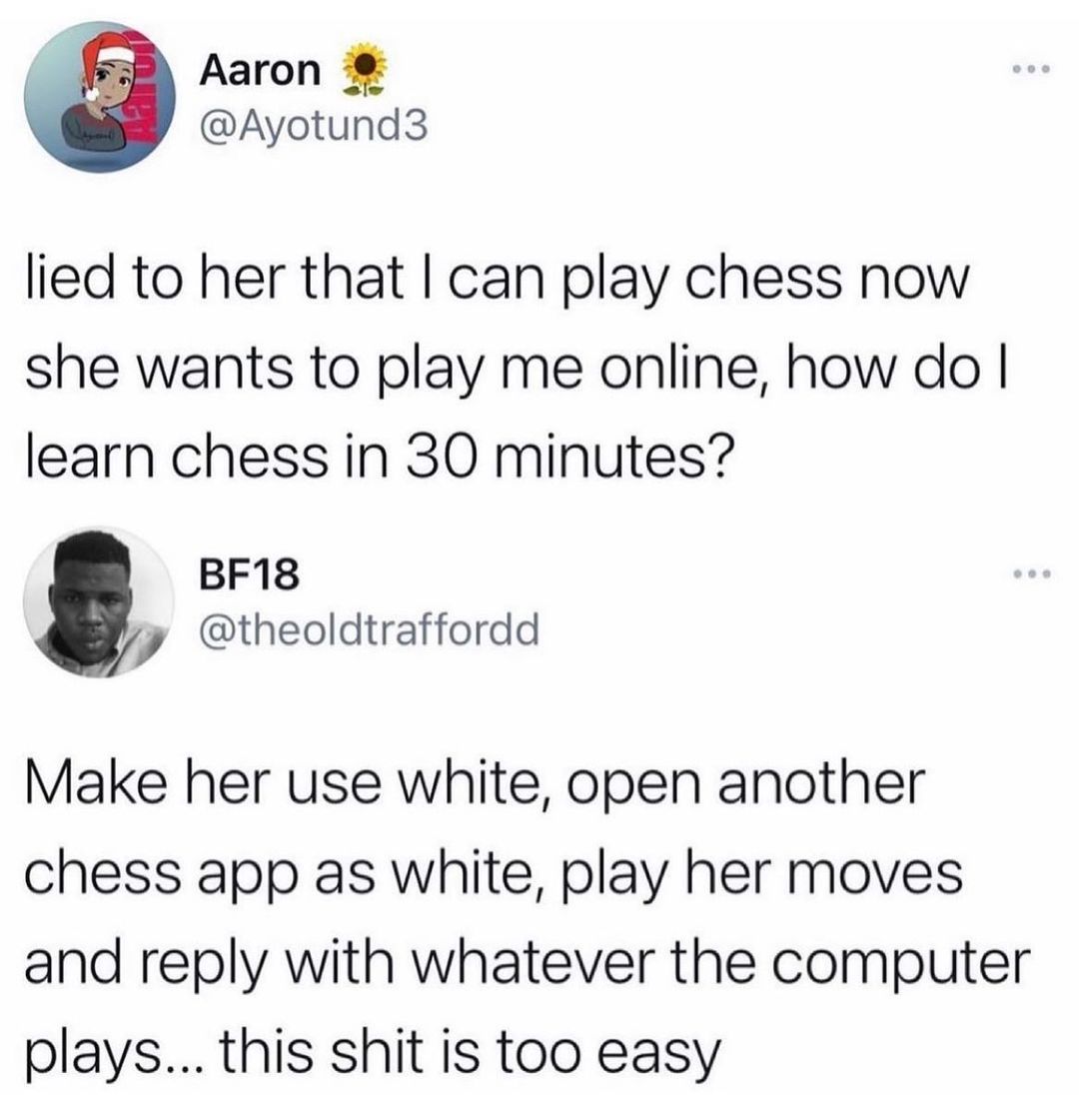 Aaron Ayotund3 lied to her that can play chess now she wants to play me online how do learn chess in 30 minutes BF18 9 theoldtraffordd Make her use white open another chess app as white play her moves and reply with whatever the computer plays this shit is too easy