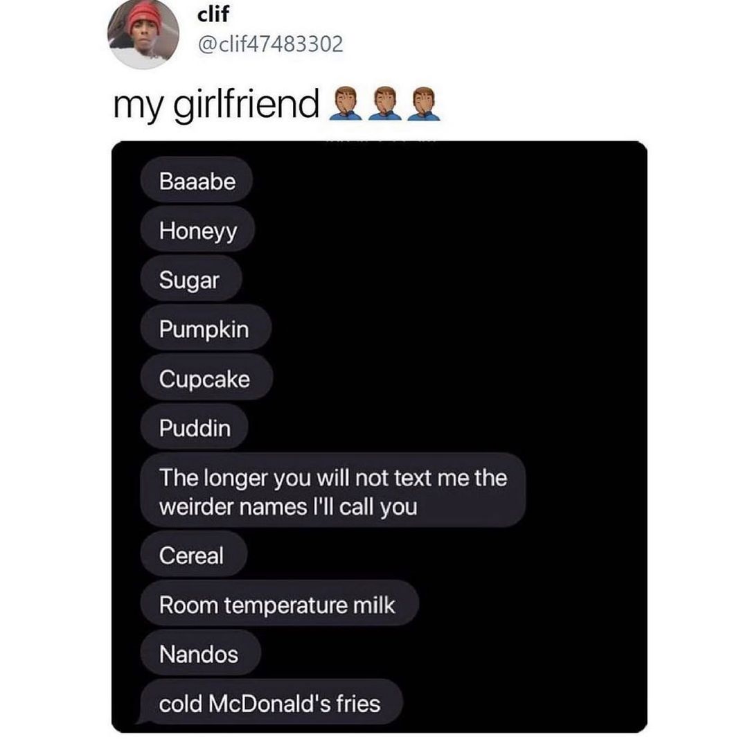 clif clif47483302 my girlfriend 2 2 SEEE o Honeyy Sugar Pumpkin Cupcake Puddin The longer you will not text me the weirder names Ill call you Cereal Room temperature milk FTgle o1 oo YoDLeo 1 0 RIS