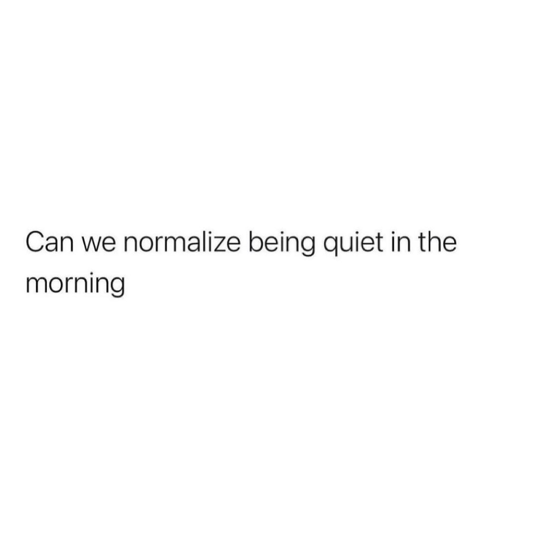 Can we normalize being quiet in the morning