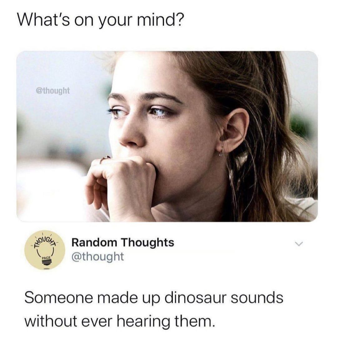 Whats on your mind Random Thoughts thought 30104 i Someone made up dinosaur sounds without ever hearing them