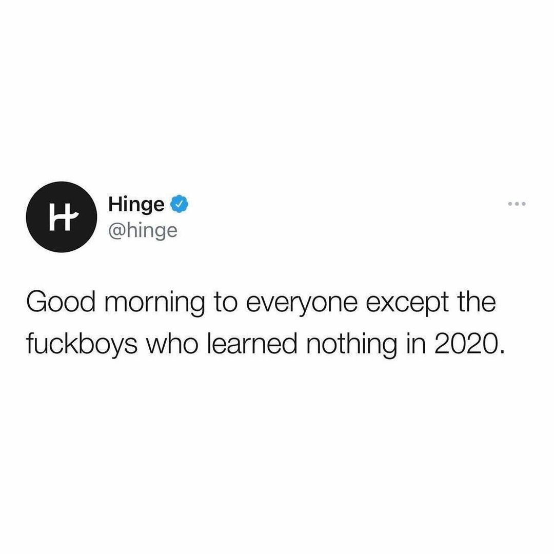 Hinge hinge Good morning to everyone except the fuckboys who learned nothing in 2020