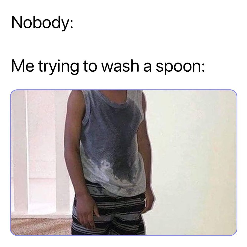 Nobody Me trying to wash a spoon