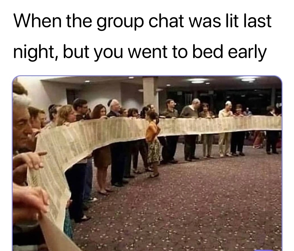 When the group chat was lit last night but you went to bed early