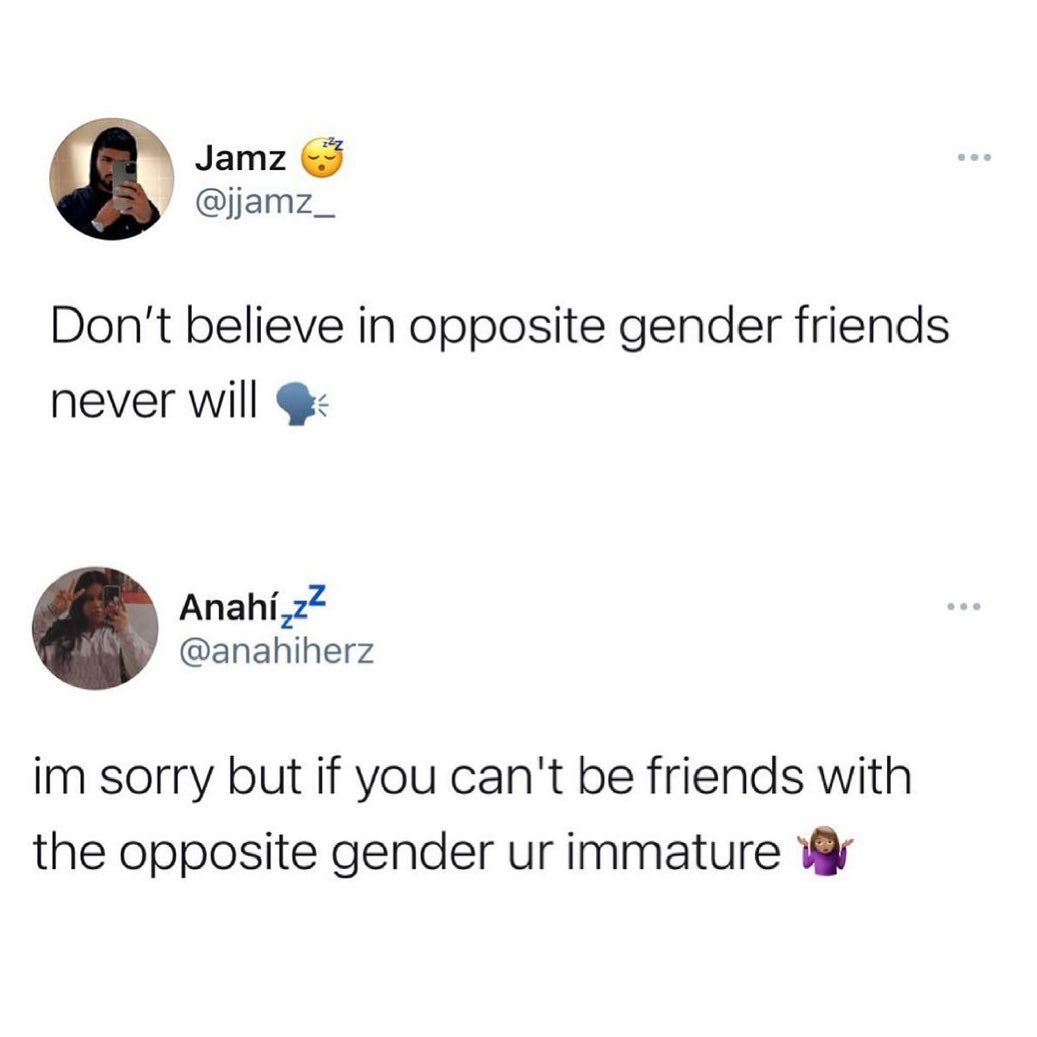 Jamz jjamz_ Dont believe in opposite gender friends never will Anahiz anahiherz im sorry but if you cant be friends with the opposite gender ur immature