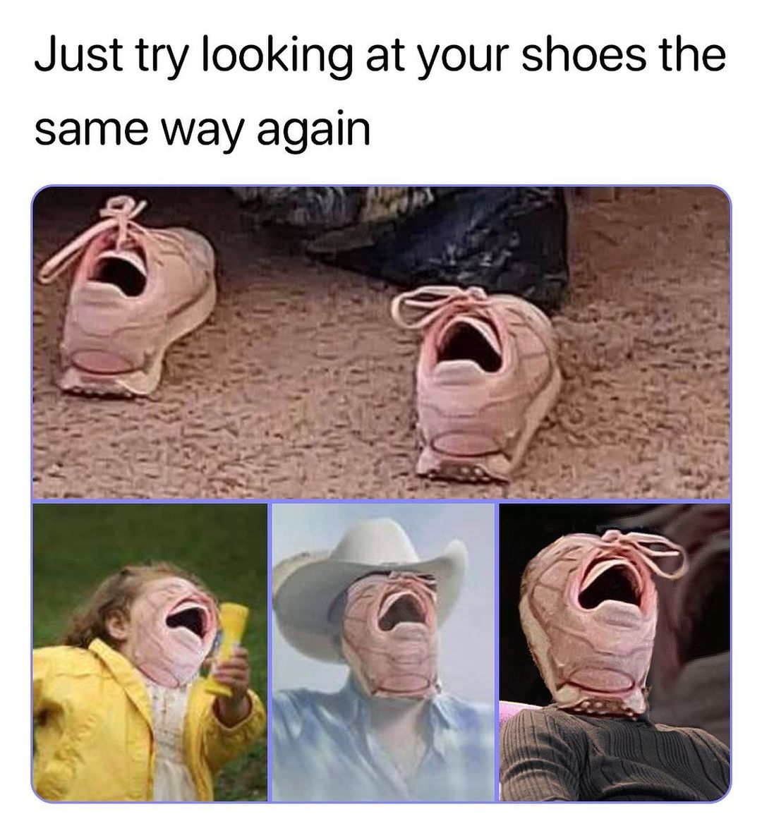 Just try looking at your shoes the same way again