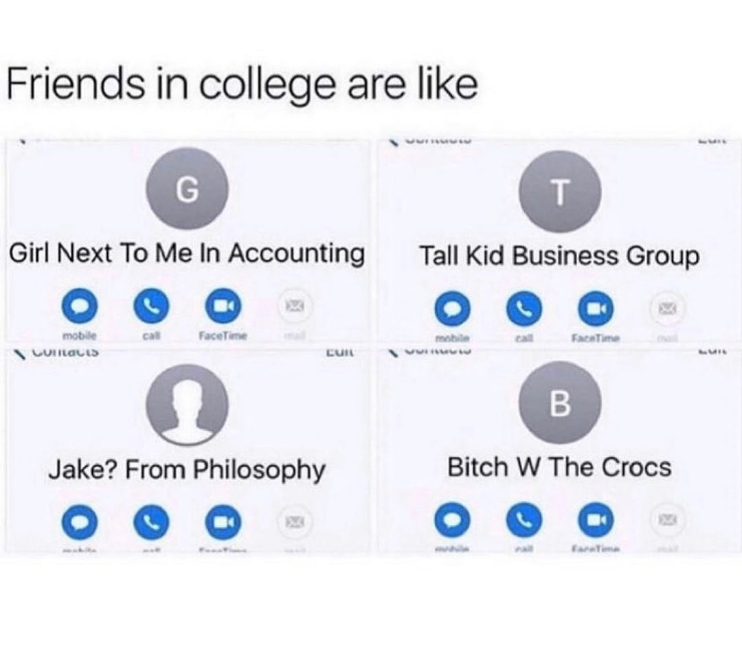 Friends in college are like EIT Girl Next To Me In Accounting Tall Kid Business Group 000 000 N Luiitevo o N e Jake From Philosophy Bitch W The Crocs