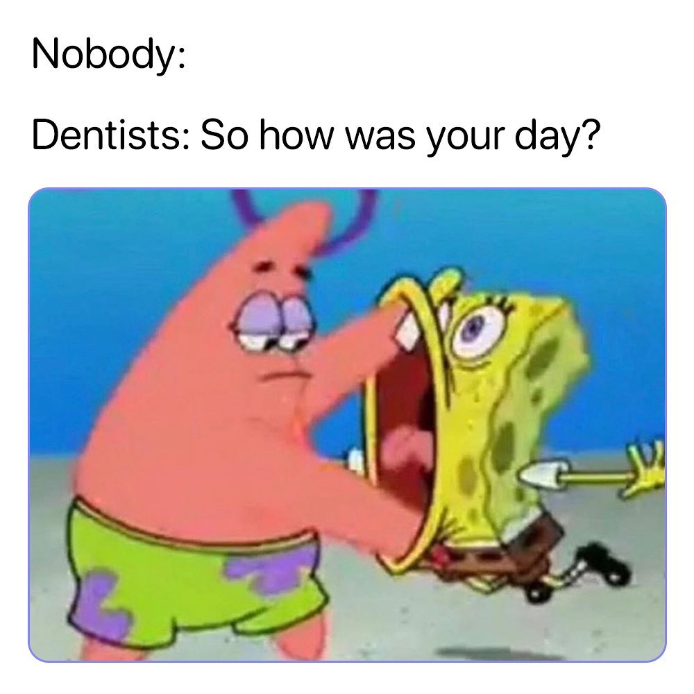 Nobody Dentists So how was your day