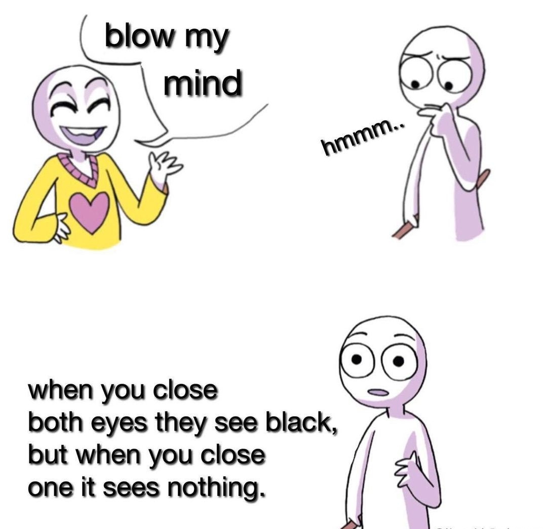when you close both eyes they see black but when you close one it sees nothing