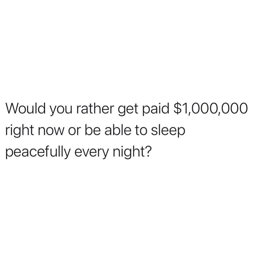 Would you rather get paid 1000000 right now or be able to sleep peacefully every night