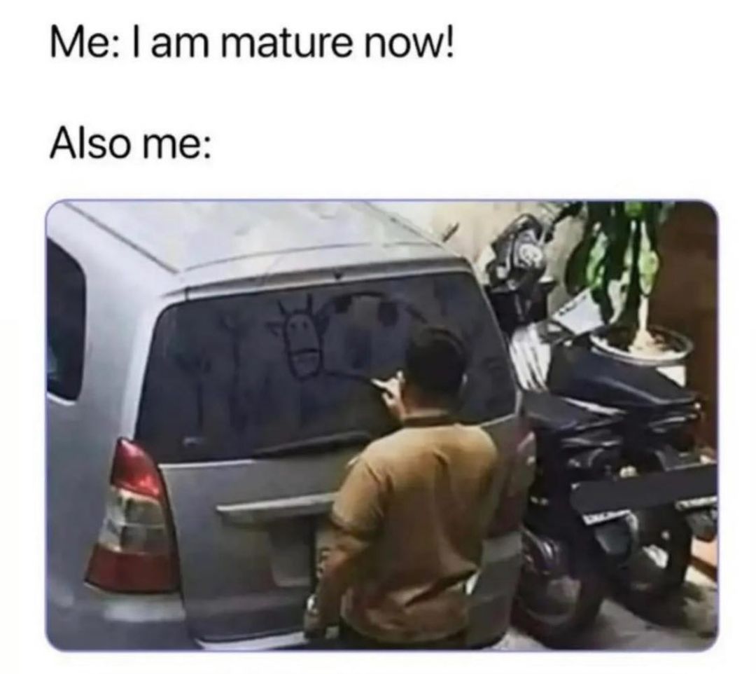 Me am mature now Also me