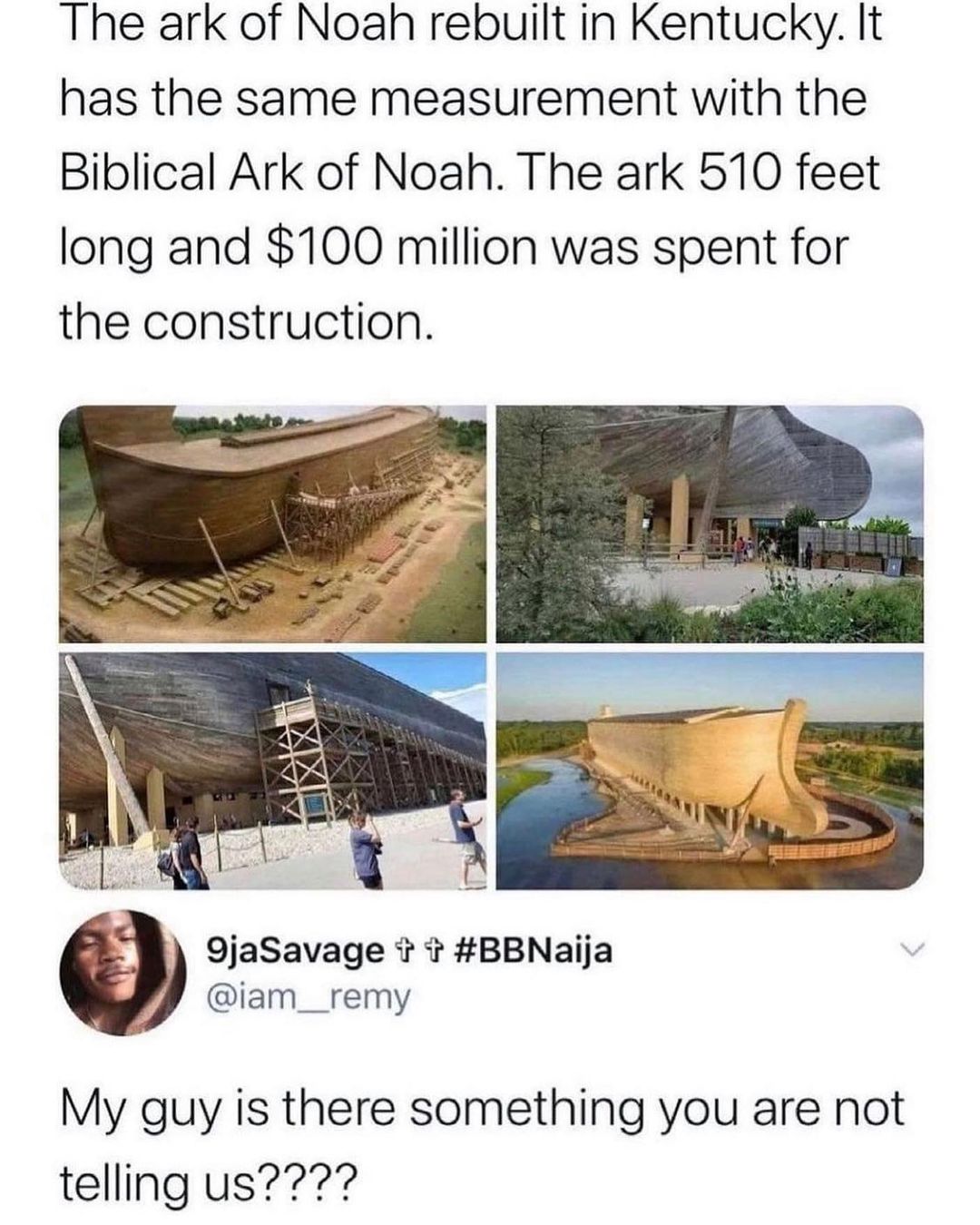 The ark of Noah rebuilt in Kentucky It has the same measurement with the Biblical Ark of Noah The ark 510 feet long and 100 million was spent for the construction B 9jaSavage BBNaija iam__remy My guy is there something you are not telling us