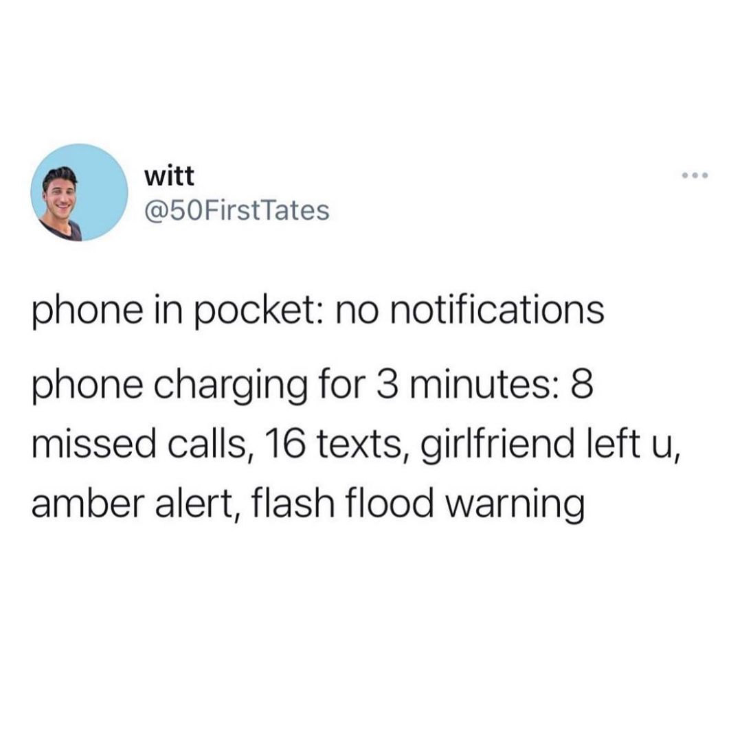 witt 50FirstTates phone in pocket no notifications phone charging for 3 minutes 8 missed calls 16 texts girlfriend left u amber alert flash flood warning