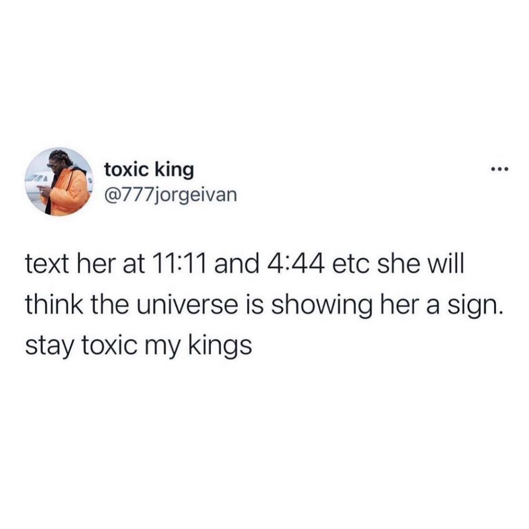 toxic king 777jorgeivan text her at 1111 and 444 etc she will think the universe is showing her a sign stay toxic my kings