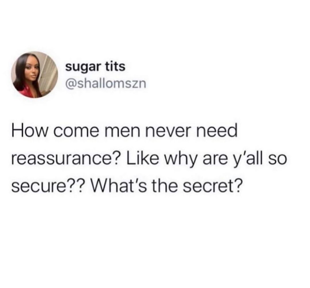 sugar tits shallomszn How come men never need reassurance Like why are yall so secure Whats the secret