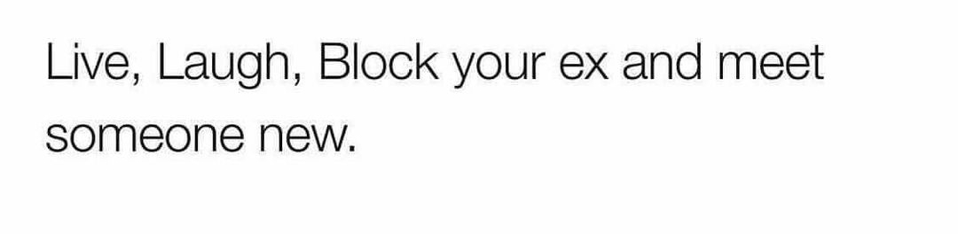 Live Laugh Block your ex and meet SOmMeone New