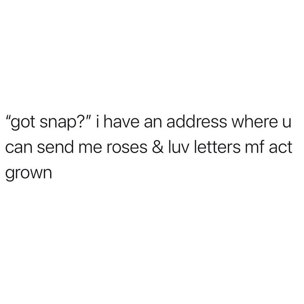 got snap i have an address where u can send me roses luv letters mf act grown