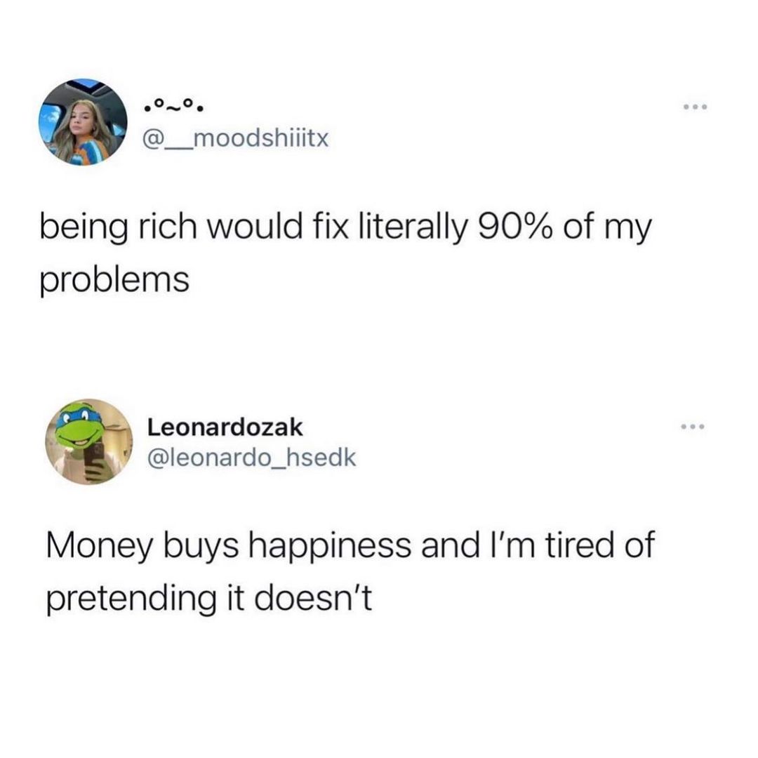 __moodshiiitx being rich would fix literally 90 of my problems Leonardozak leonardo_hsedk Money buys happiness and Im tired of pretending it doesnt