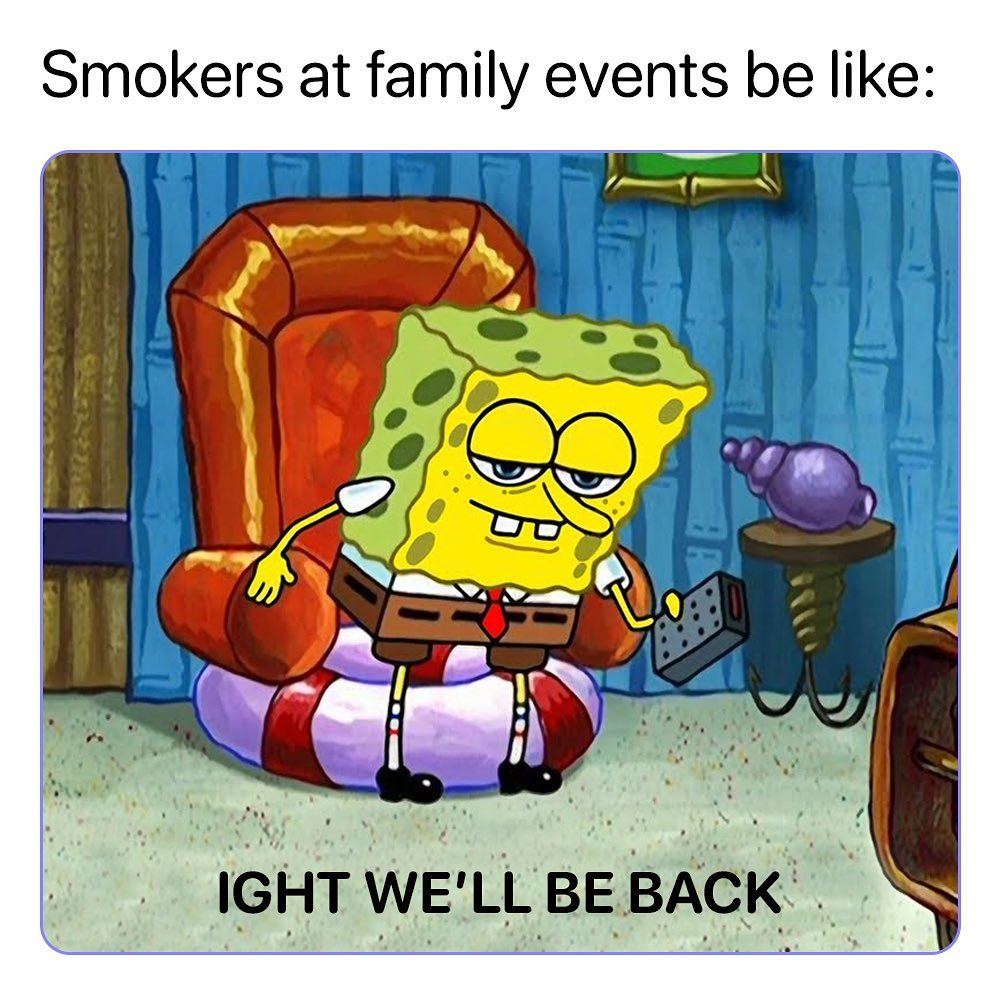 Smokers at family events be like IGHT WELL BEBACK