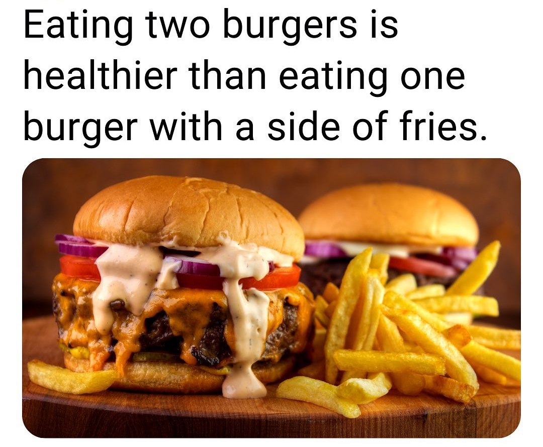 Eating two burgers is healthier than eating one burger with a side of fries