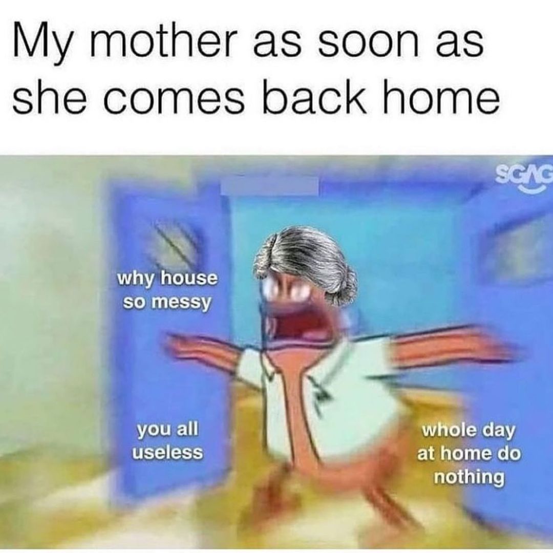 My mother as soon as she comes back home