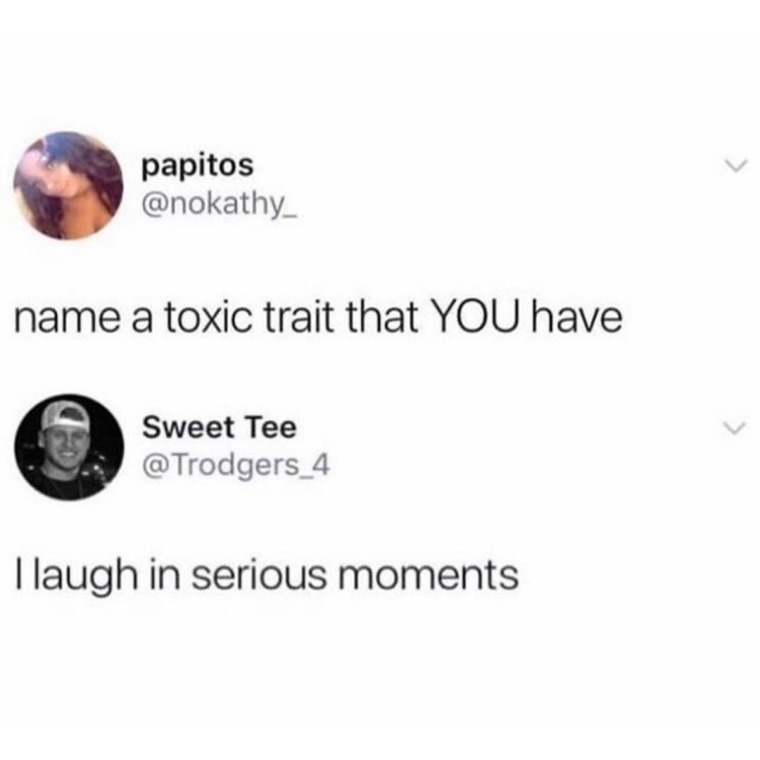 papitos nokathy_ name a toxic trait that YOU have Sweet Tee Trodgers_4 laugh in serious moments