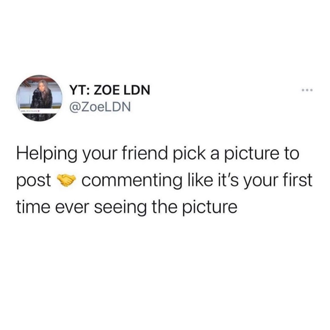 i YT ZOE LDN ZoelLDN Helping your friend pick a picture to post commenting like its your first time ever seeing the picture