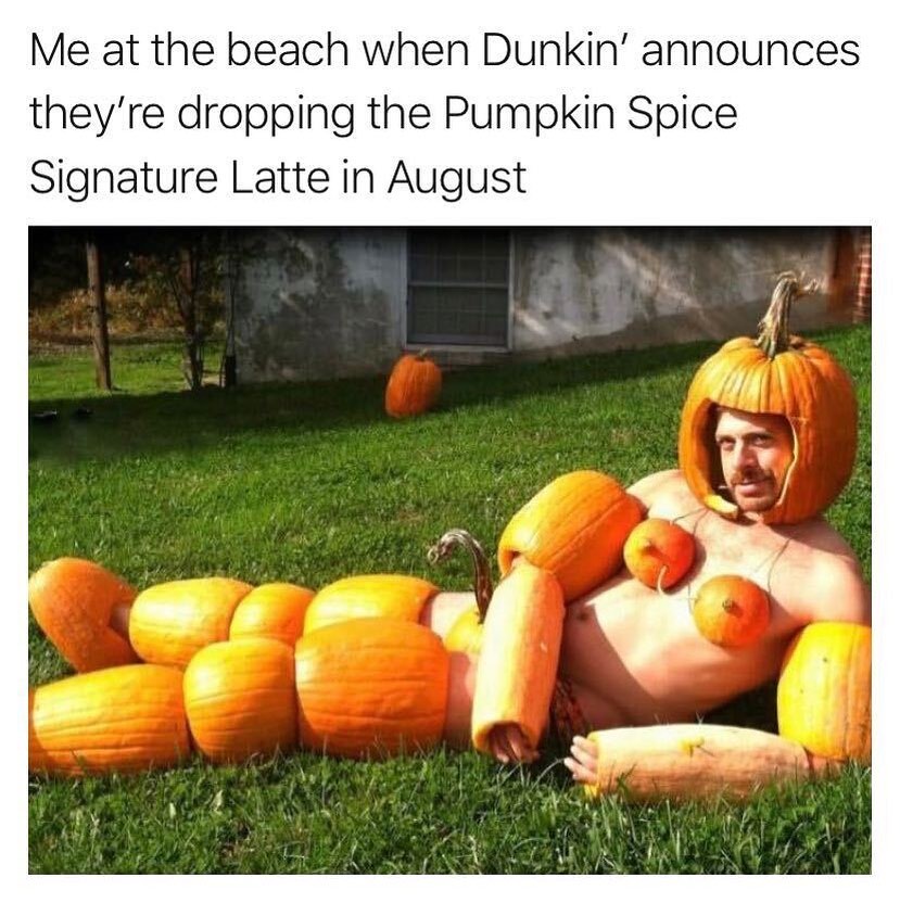 Me at the beach when Dunkin announces theyre dropping the Pumpkin Spice Signature Latte in August