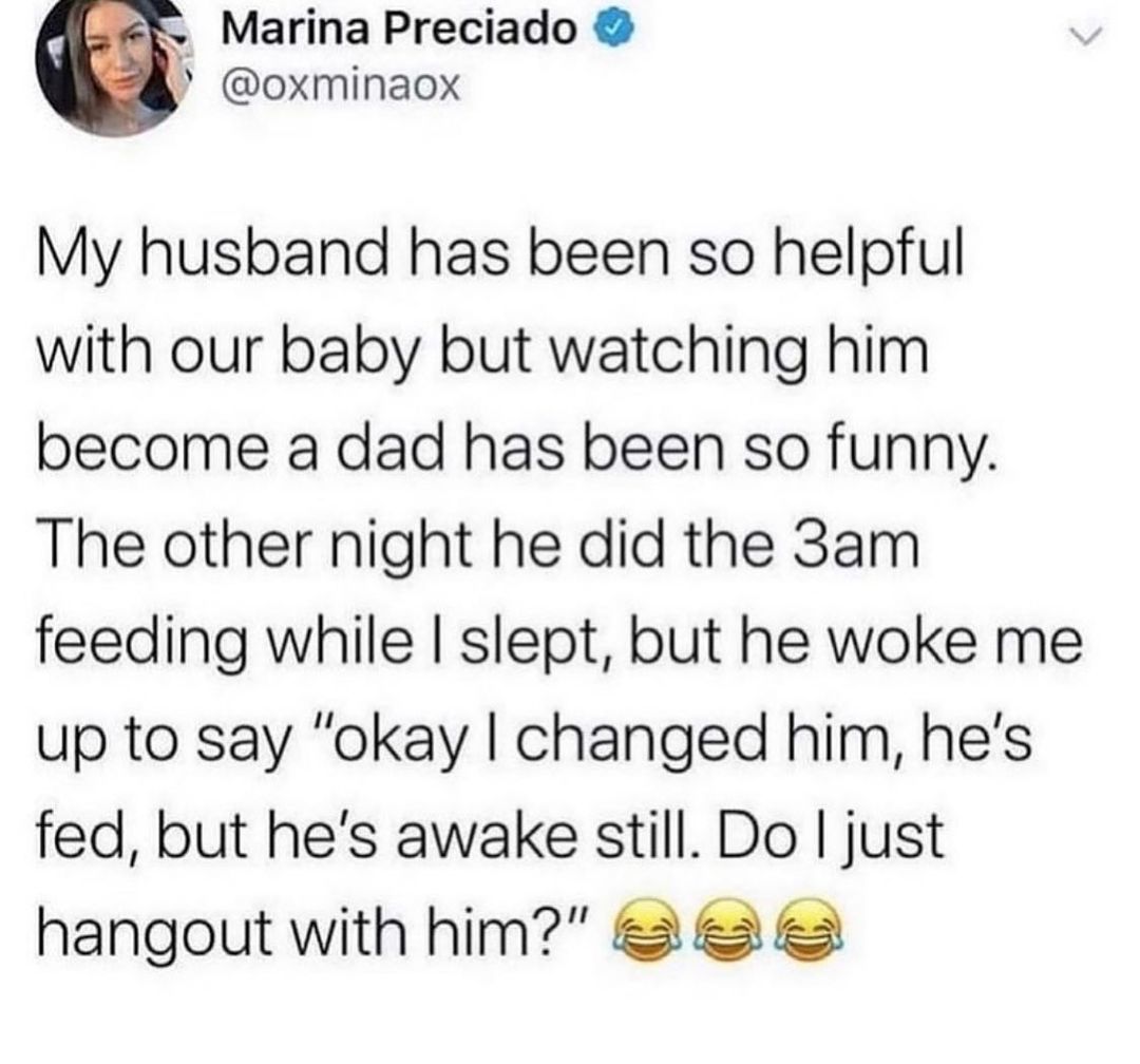 Marina Preciado oxminaox My husband has been so helpful with our baby but watching him become a dad has been so funny The other night he did the 3am feeding while slept but he woke me up to say okay changed him hes fed but hes awake still Do just hangout with him