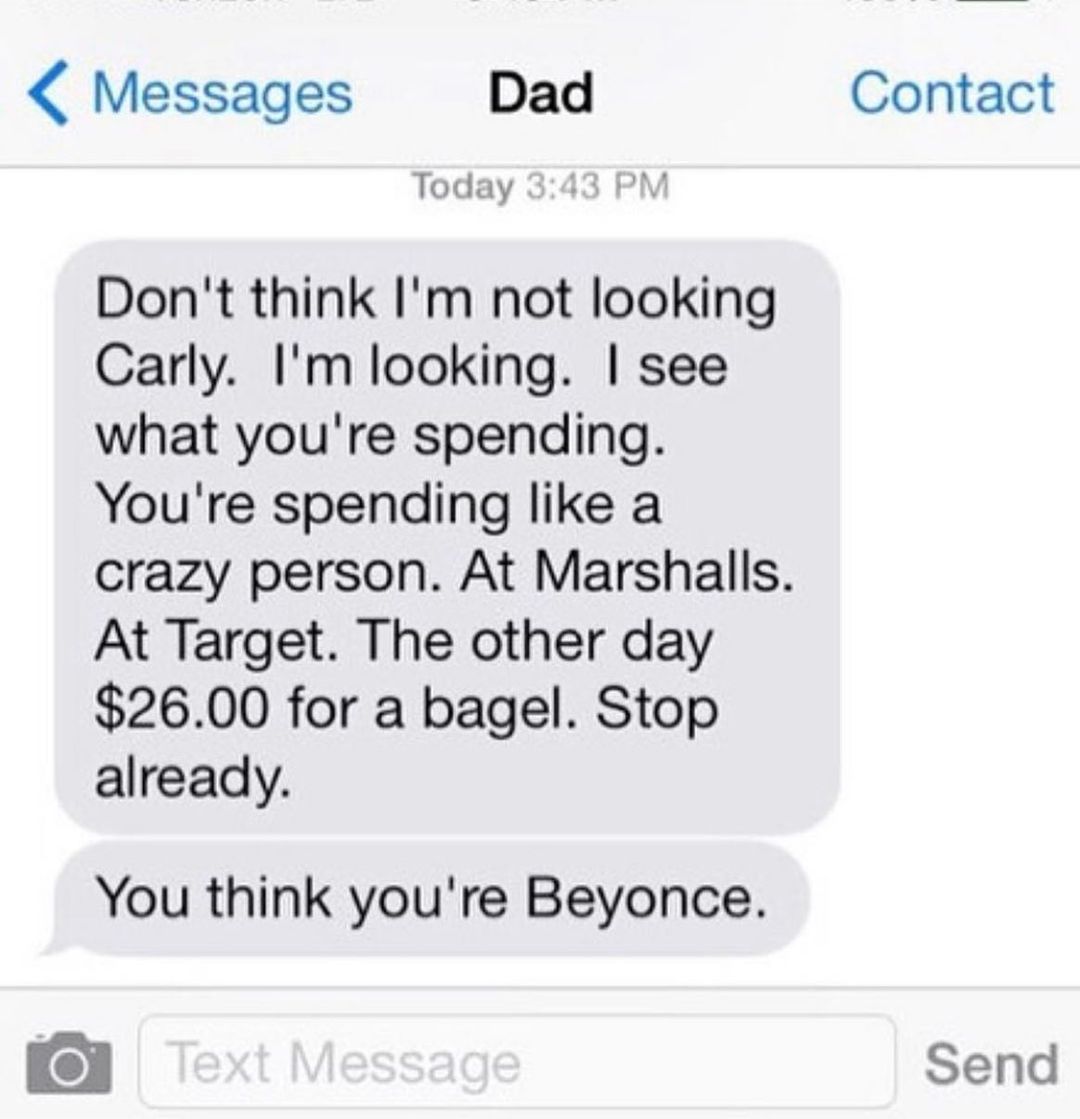 Messages Dad Contact Today Dont think Im not looking Carly Im looking see what youre spending Youre spending like a crazy person At Marshalls At Target The other day 2600 for a bagel Stop already You think youre Beyonce m Send