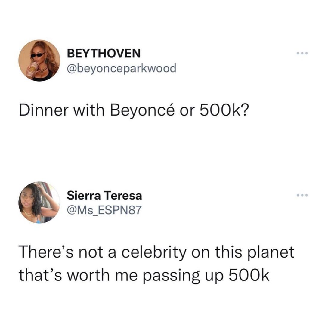 BEYTHOVEN beyonceparkwood Dinner with Beyonc or 500k Sierra Teresa Ms_ESPN87 Theres not a celebrity on this planet thats worth me passing up 500k