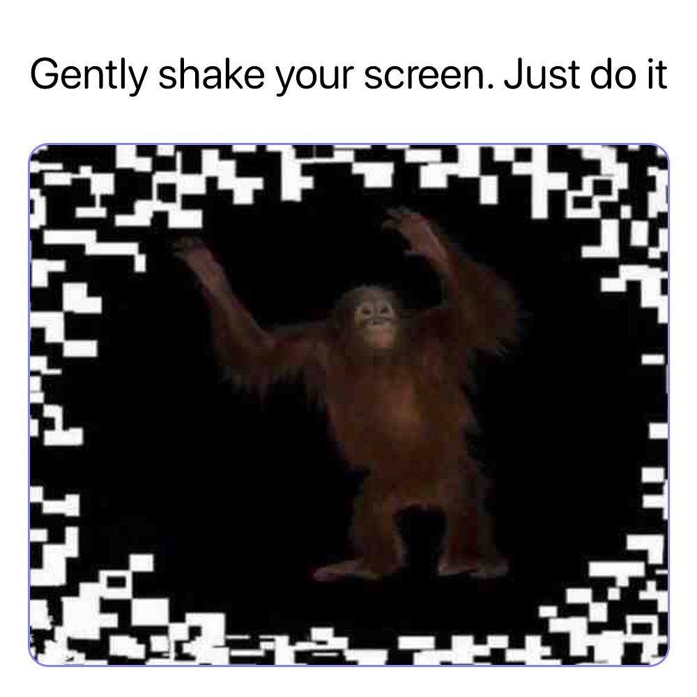 Gently shake your screen Just do it