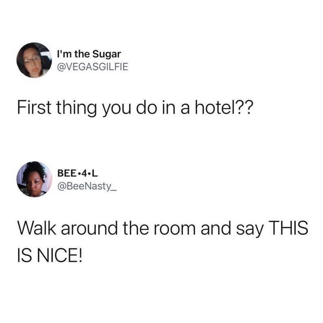 Im the Sugar VEGASGILFIE First thing you do in a hotel BEE 4 L BeeNasty_ Walk around the room and say THIS IS NICE