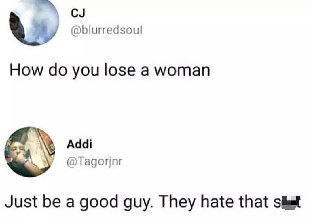 y CcJ blurredsoul How do you lose a woman Addi Tagorjnr Just be a good guy They hate that shst