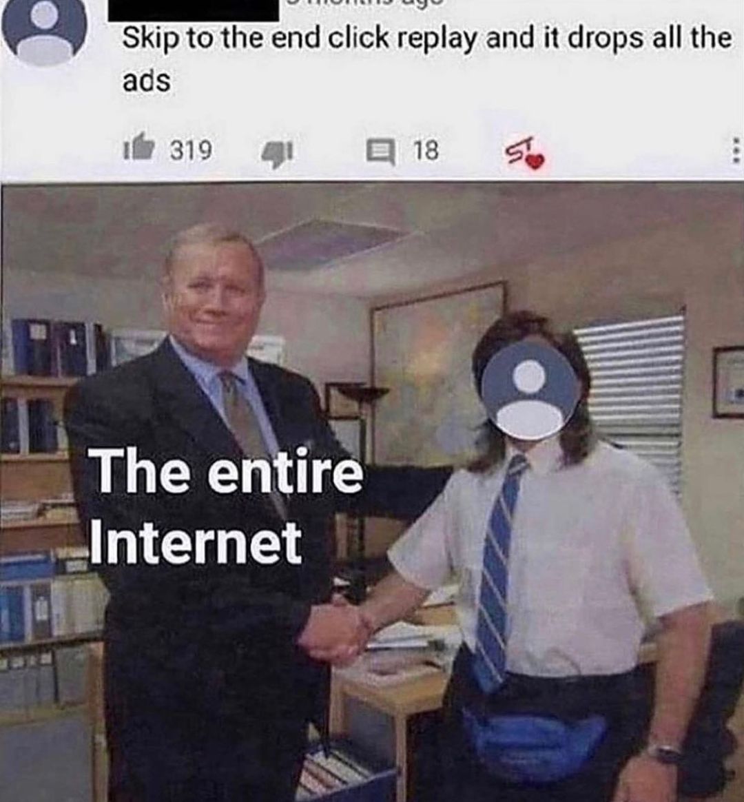 Skip to the end click replay and it drops all the ads i 319 18 S T s ey 4 g The entire _Internet 7