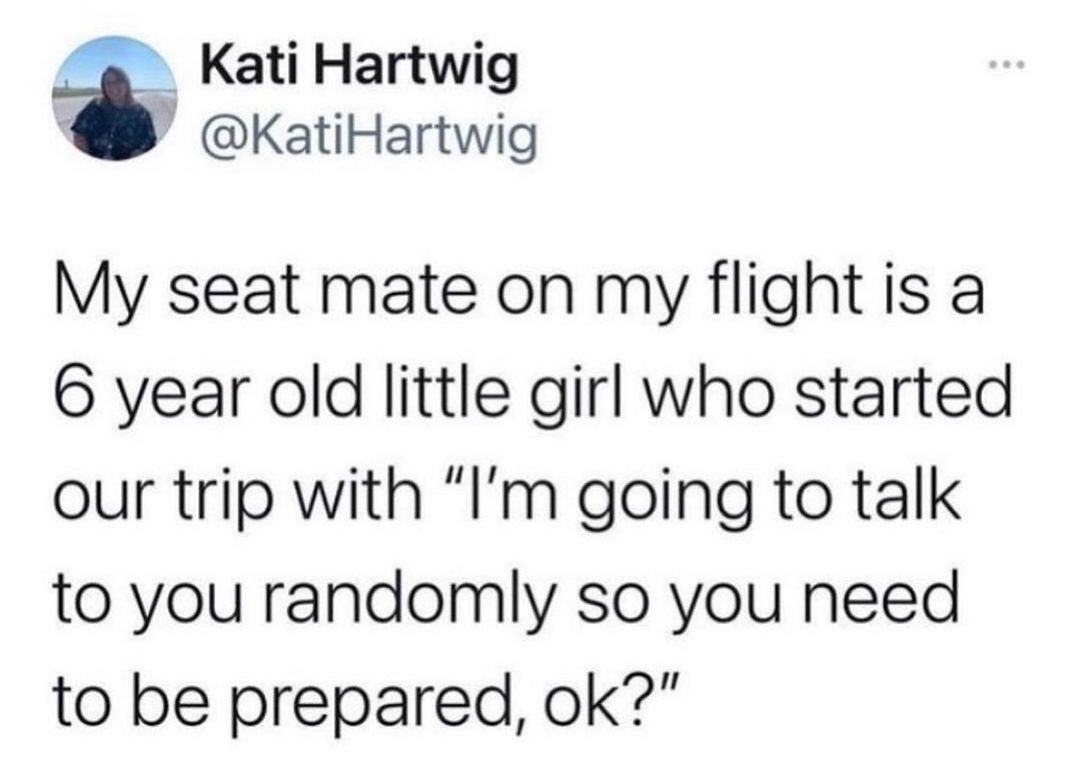 _g Kati Hartwig KatiHartwig My seat mate on my flight is a 6 year old little girl who started our trip with Im going to talk to you randomly so you need to be prepared ok