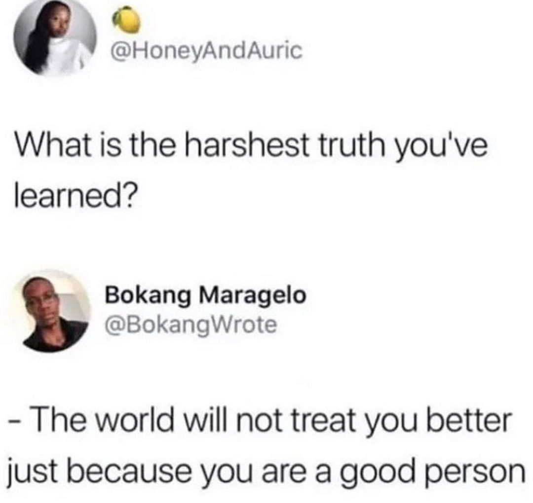 HoneyAndAuric What is the harshest truth youve learned Bokang Maragelo BokangWrote The world will not treat you better just because you are a good person
