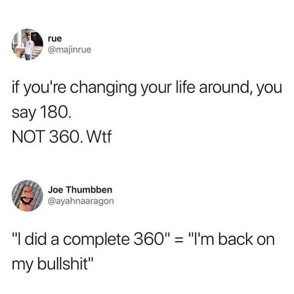 lj rue H majinrue if youre changing your life around you say 180 NOT 360 Wtf Joe Thumbben ayahnaaragon I did a complete 360 Im back on my bullshit