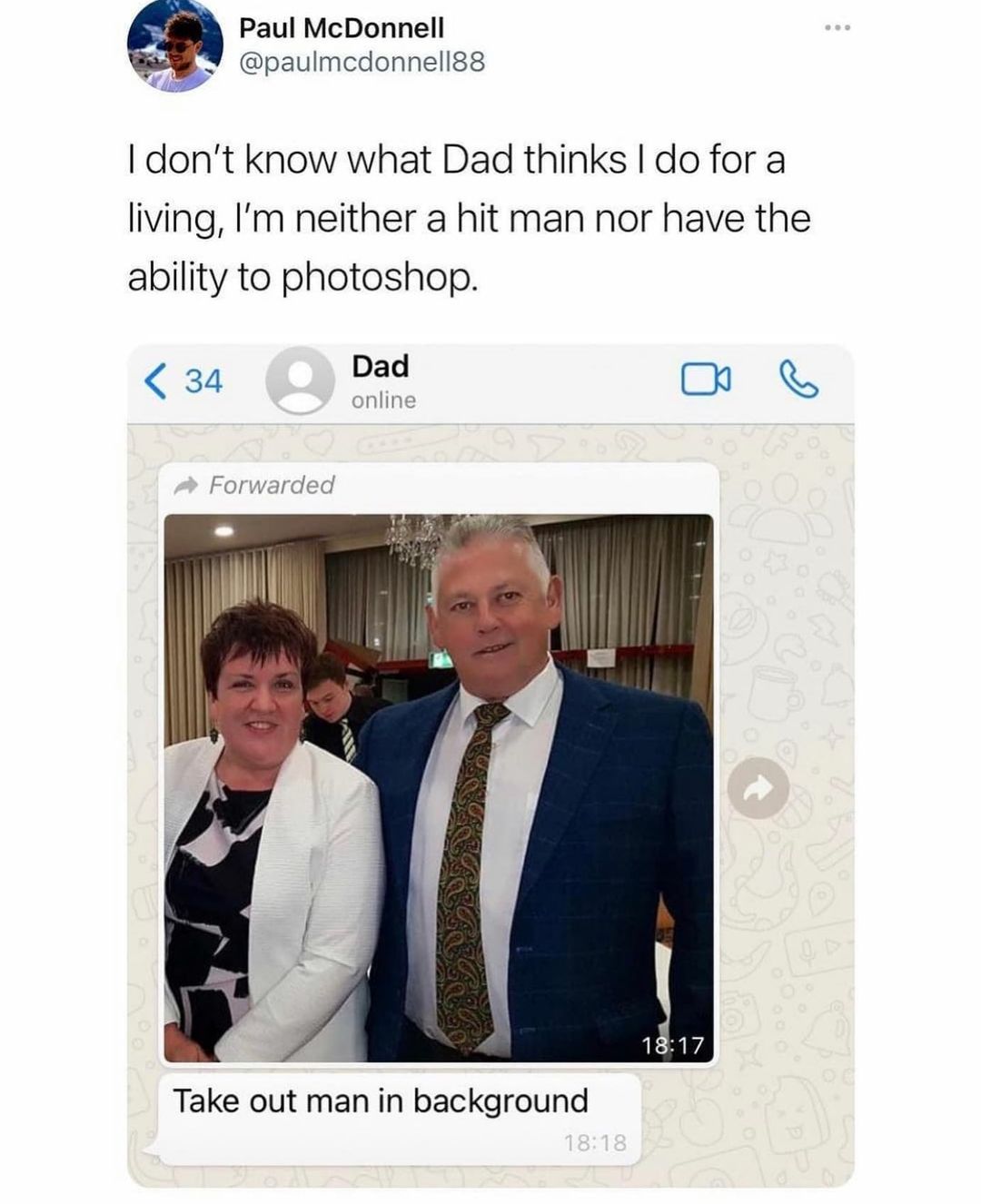 Paul McDonnell N paulmcdonnell88 dont know what Dad thinks do for a living Im neither a hit man nor have the ability to photoshop 34 Dad X online Forwarded Take out man in background