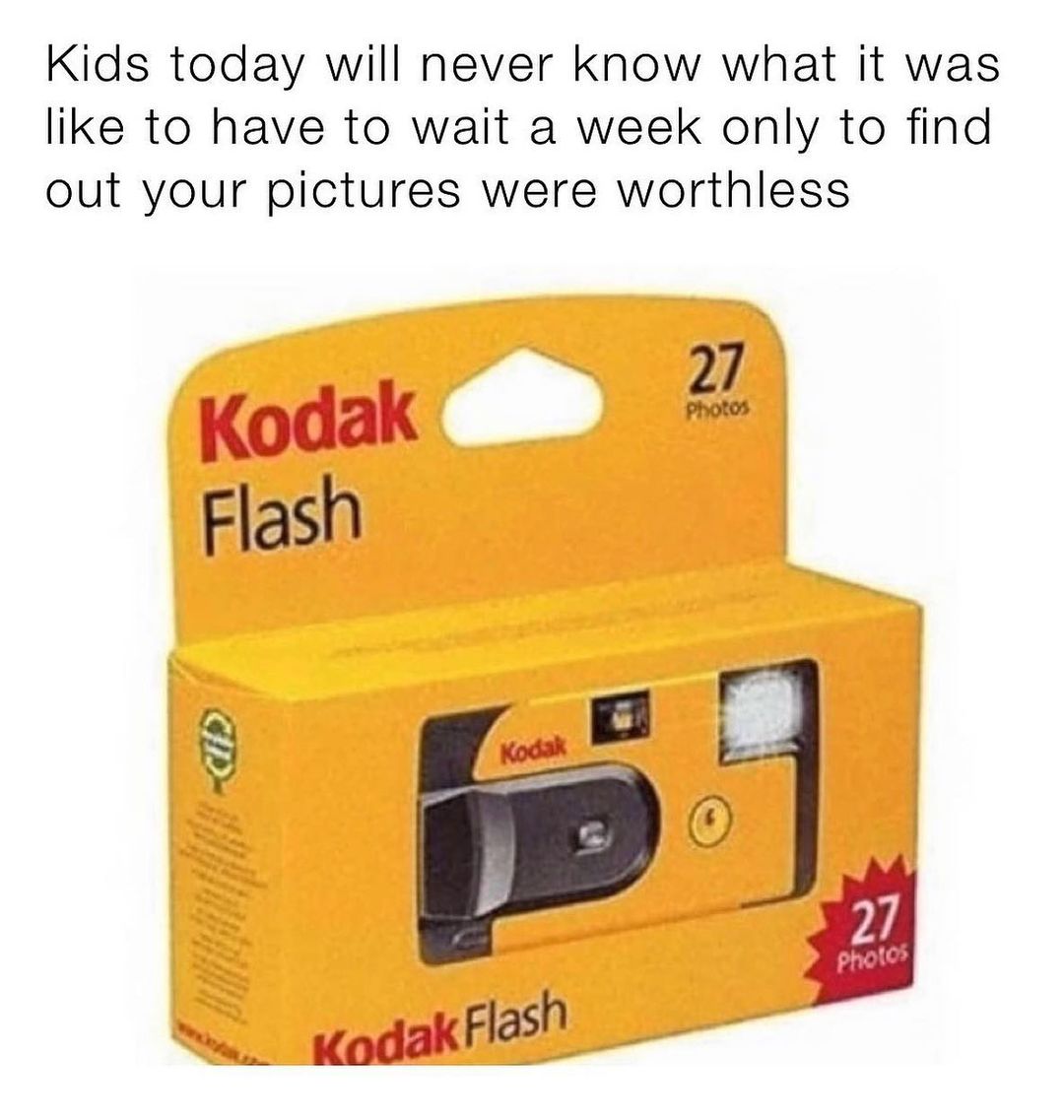 Kids today will never know what it was like to have to wait a week only to find out your pictures were worthless Flash