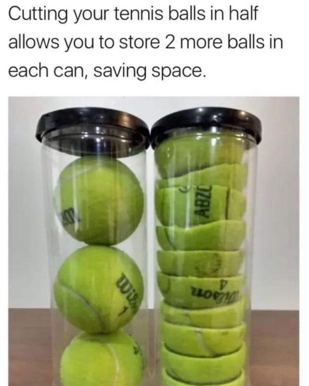 Cutting your tennis balls in half allows you to store 2 more balls in each can saving space