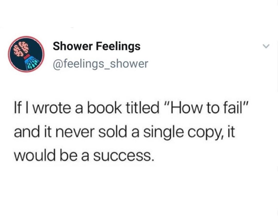 Shower Feelings feelings_shower If wrote a book titled How to fail and it never sold a single copy it would be a success