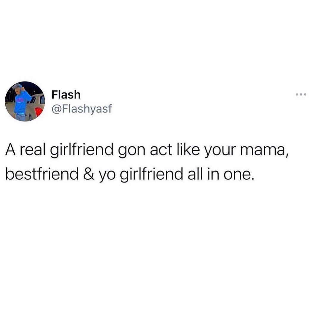 Flash Flashyasf A real girlfriend gon act like your mama bestfriend yo girlfriend all in one