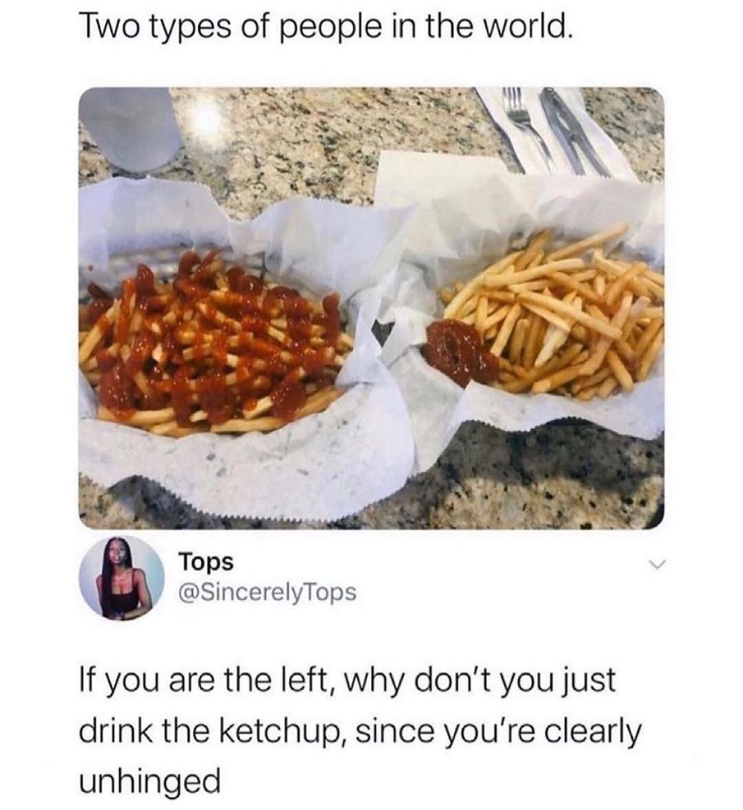 Two types of people in the world N Tops SincerelyTops If you are the left why dont you just drink the ketchup since youre clearly unhinged