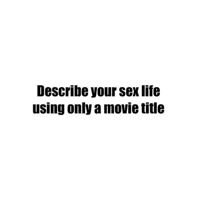 Describe your sex life using only a movie title