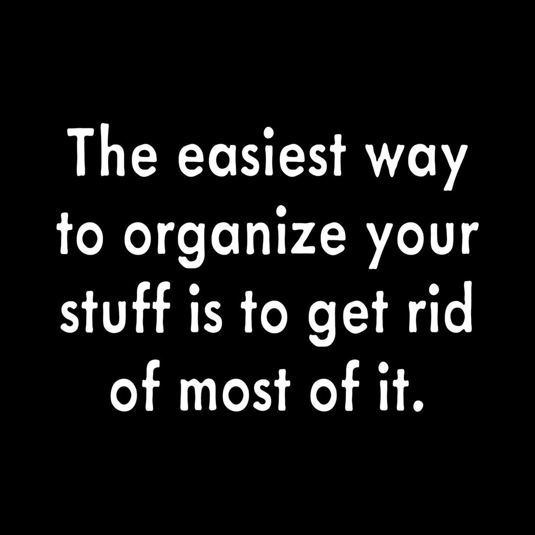 The easiest way to organize your stuff is to get rid of most of it