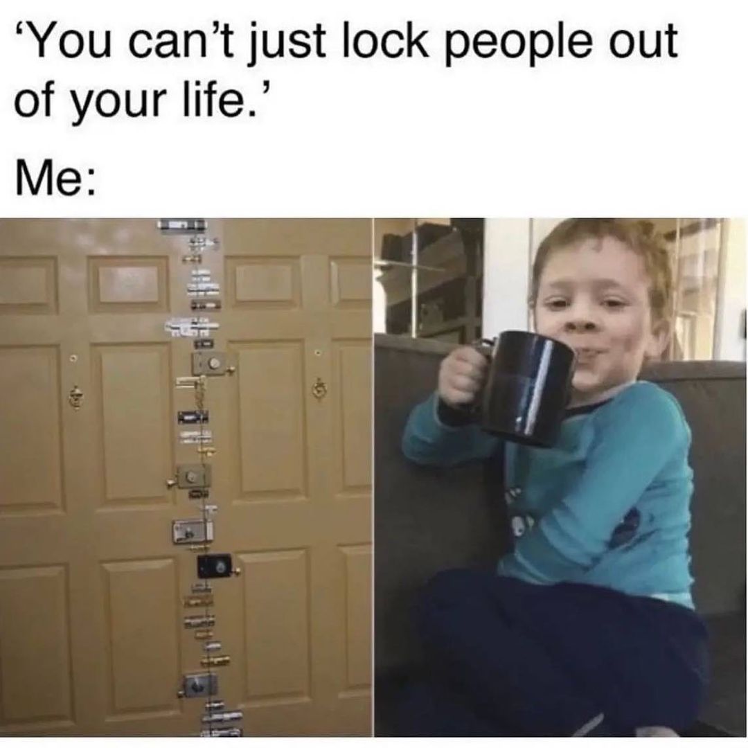 You cant just lock people out of your life